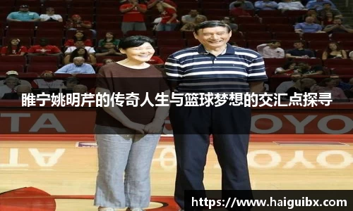 睢宁姚明芹的传奇人生与篮球梦想的交汇点探寻