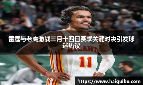 雷霆与老鹰激战三月十四日赛季关键对决引发球迷热议