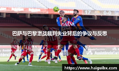 巴萨与巴黎激战裁判失业背后的争议与反思