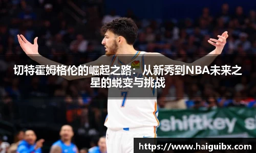 切特霍姆格伦的崛起之路：从新秀到NBA未来之星的蜕变与挑战
