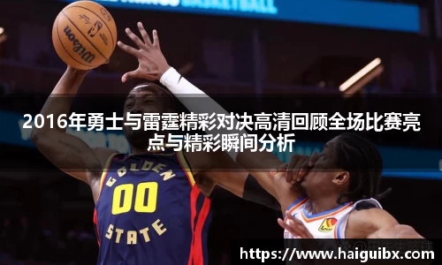 2016年勇士与雷霆精彩对决高清回顾全场比赛亮点与精彩瞬间分析