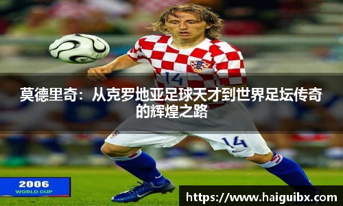 莫德里奇：从克罗地亚足球天才到世界足坛传奇的辉煌之路