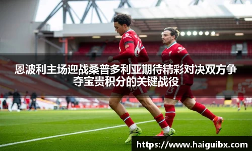 恩波利主场迎战桑普多利亚期待精彩对决双方争夺宝贵积分的关键战役