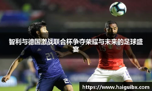 智利与德国激战联合杯争夺荣耀与未来的足球盛宴